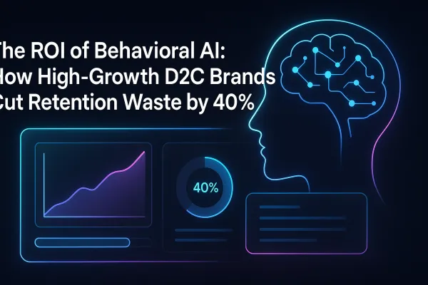 The ROI of Behavioral AI: How High-Growth D2C Brands Cut Retention Waste by 40%